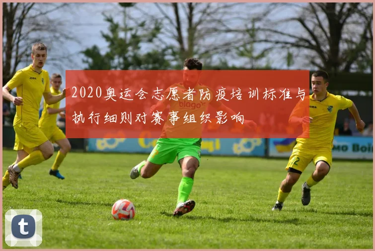 2020奥运会志愿者防疫培训标准与执行细则对赛事组织影响