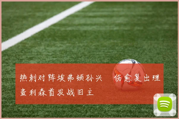 热刺对阵埃弗顿孙兴慜伤愈复出理查利森首发战旧主
